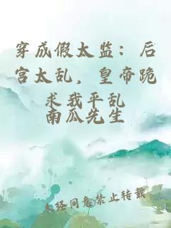 穿成假太监：后宫太乱，皇帝跪求我平乱