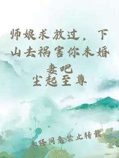 师娘求放过，下山去祸害你未婚妻吧