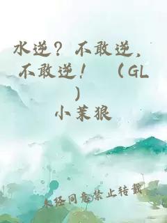 水逆？不敢逆，不敢逆！ （GL）