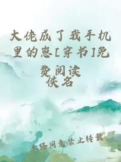 大佬成了我手机里的崽[穿书]免费阅读