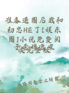 准备退圈后我和初恋HE了[娱乐圈]小说免费阅读完整版