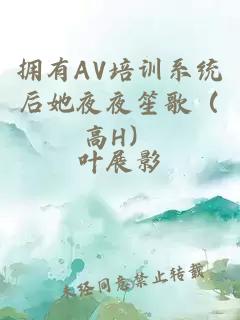 拥有AV培训系统后她夜夜笙歌（高H）