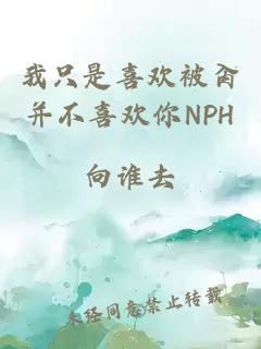 我只是喜欢被肏并不喜欢你NPH