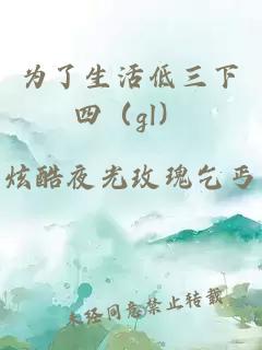 为了生活低三下四（gl）