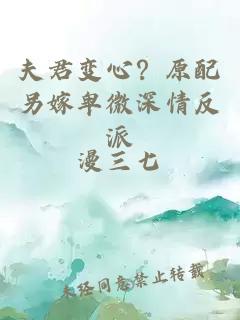 夫君变心？原配另嫁卑微深情反派