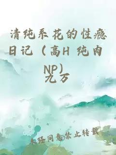 清纯系花的性瘾日记（高H 纯肉 NP）