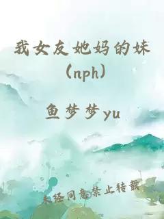 我女友她妈的妹 (nph)