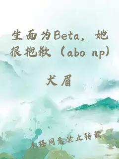 生而为Beta，她很抱歉（abo np)