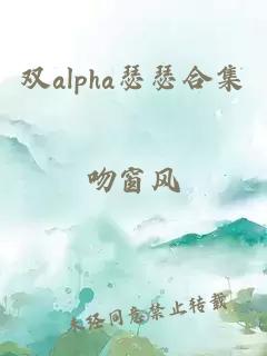 双alpha瑟瑟合集